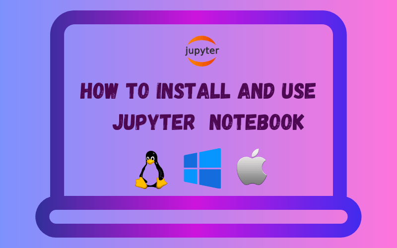 How to Install Jupyter Notebook on Linux, Windows, and Mac